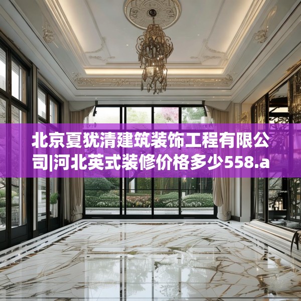 北京夏犹清建筑装饰工程有限公司|河北英式装修价格多少558.a434b435c438fgy.445nbn