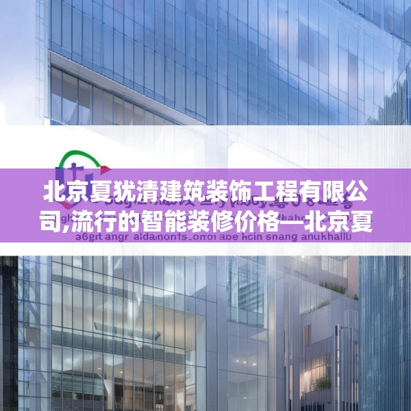 北京夏犹清建筑装饰工程有限公司,流行的智能装修价格—北京夏犹清建筑装饰工程有限公司469.a345b346c349fgy.356jhhj