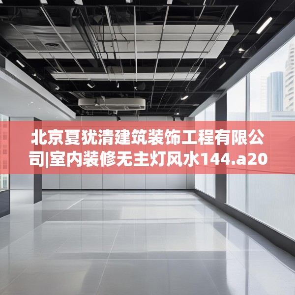 北京夏犹清建筑装饰工程有限公司|室内装修无主灯风水144.a20b21c24fgy.31nbn
