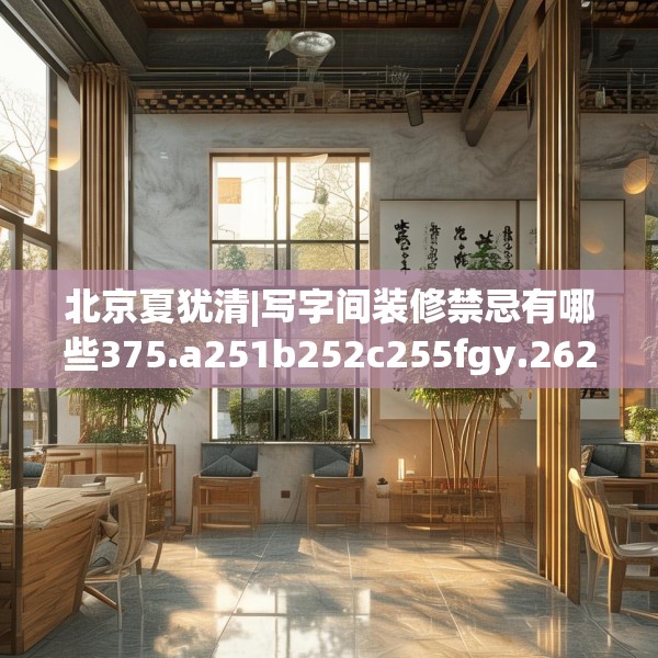 北京夏犹清|写字间装修禁忌有哪些375.a251b252c255fgy.262fhsg