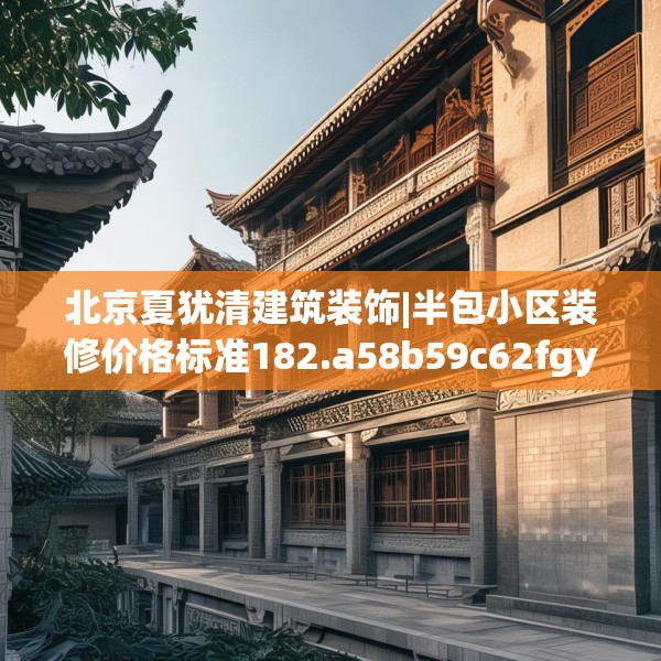 北京夏犹清建筑装饰|半包小区装修价格标准182.a58b59c62fgy.6976681