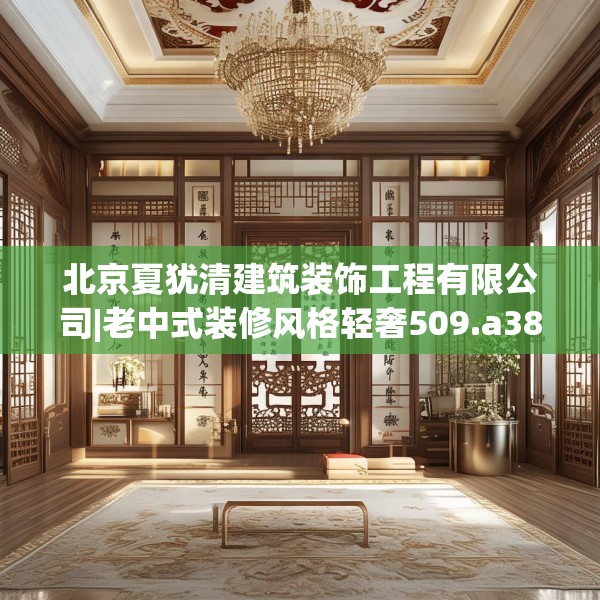 北京夏犹清建筑装饰工程有限公司|老中式装修风格轻奢509.a385b386c389fgy.396fds