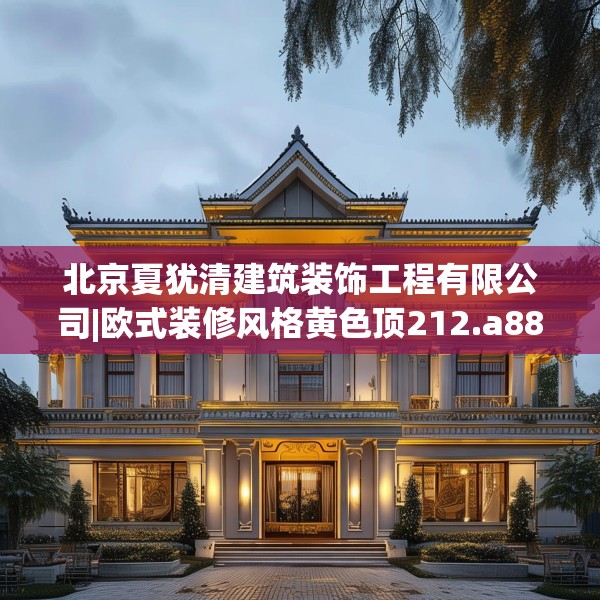 北京夏犹清建筑装饰工程有限公司|欧式装修风格黄色顶212.a88b89c92fgy.99xczxv
