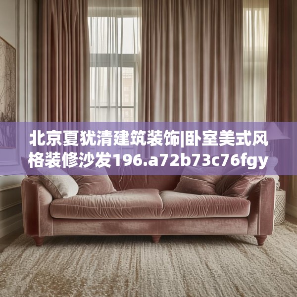 北京夏犹清建筑装饰|卧室美式风格装修沙发196.a72b73c76fgy.83dewqe