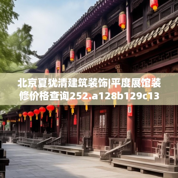 北京夏犹清建筑装饰|平度展馆装修价格查询252.a128b129c132fgy.139nbn