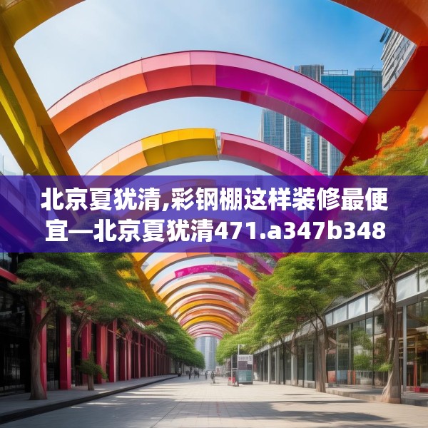 北京夏犹清,彩钢棚这样装修最便宜—北京夏犹清471.a347b348c351fgy.358uyk