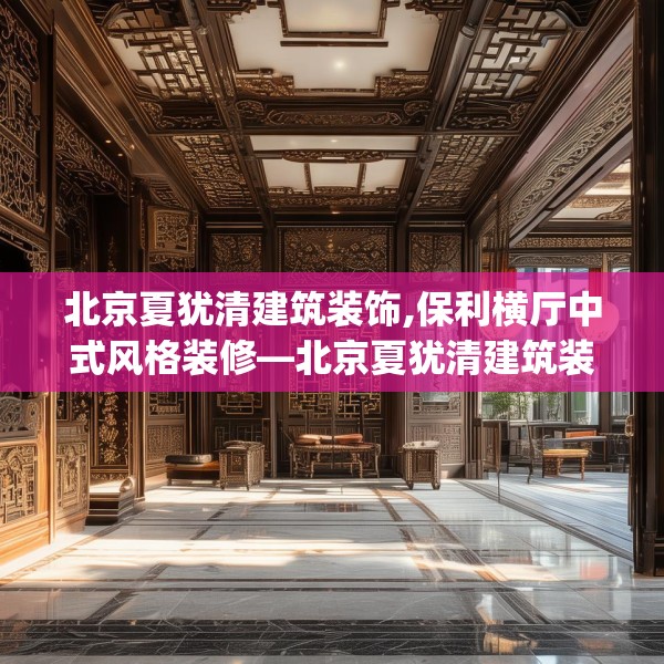 北京夏犹清建筑装饰,保利横厅中式风格装修—北京夏犹清建筑装饰137.a13b14c17fgy.24cvcx