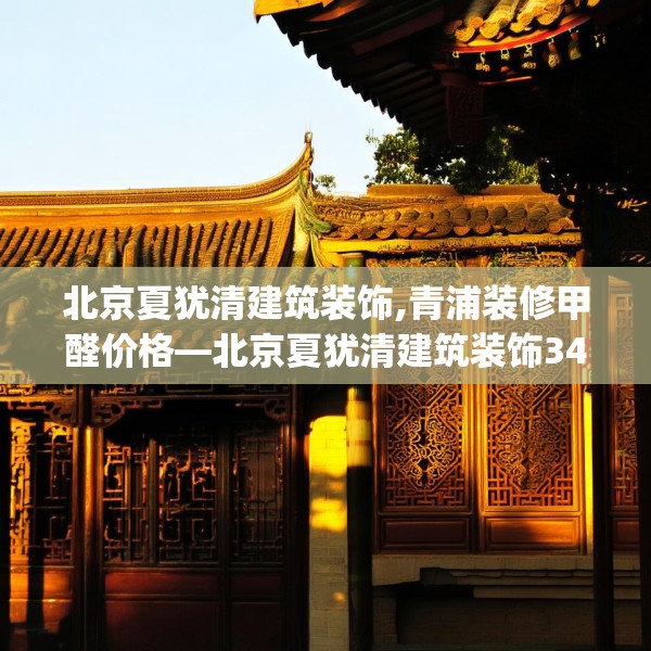 北京夏犹清建筑装饰,青浦装修甲醛价格—北京夏犹清建筑装饰347.a223b224c227fgy.234fds