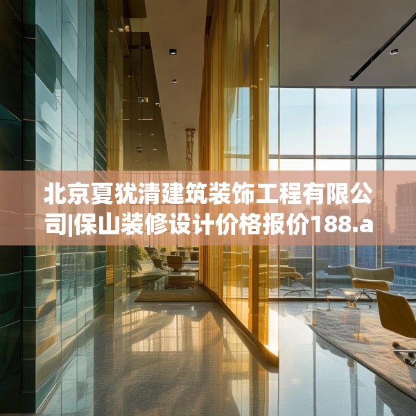 北京夏犹清建筑装饰工程有限公司|保山装修设计价格报价188.a64b65c68fgy.75wew