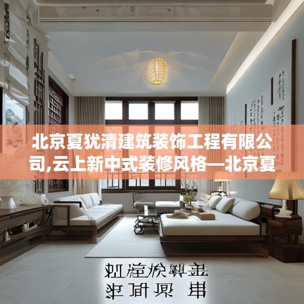 北京夏犹清建筑装饰工程有限公司,云上新中式装修风格—北京夏犹清建筑装饰工程有限公司490.a366b367c370fgy.377htyj