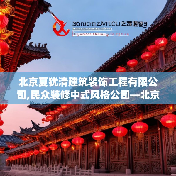 北京夏犹清建筑装饰工程有限公司,民众装修中式风格公司—北京夏犹清建筑装饰工程有限公司565.a441b442c445fgy.452fdsfds