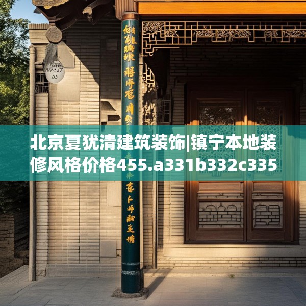 北京夏犹清建筑装饰|镇宁本地装修风格价格455.a331b332c335fgy.342fds