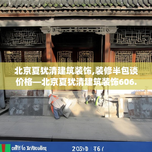 北京夏犹清建筑装饰,装修半包谈价格—北京夏犹清建筑装饰606.a482b483c486fgy.493lkjl