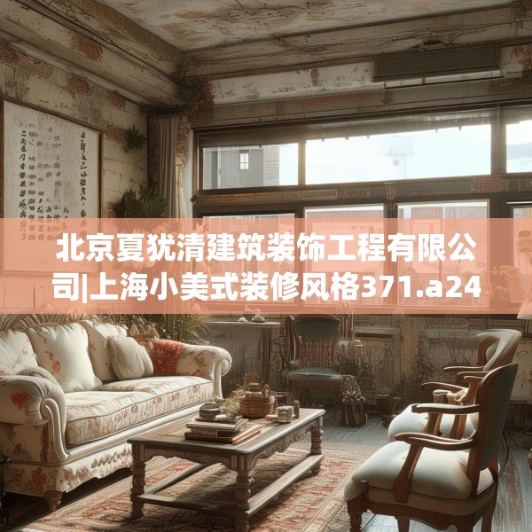 北京夏犹清建筑装饰工程有限公司|上海小美式装修风格371.a247b248c251fgy.258cvcx