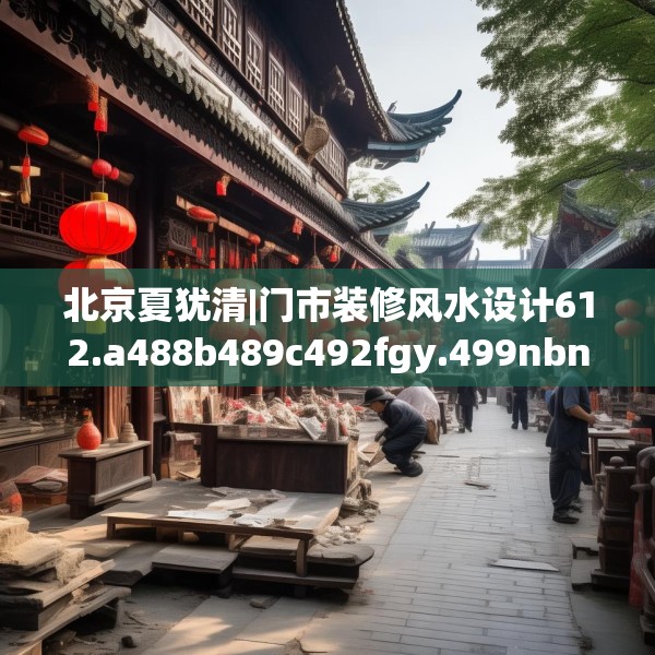北京夏犹清|门市装修风水设计612.a488b489c492fgy.499nbn