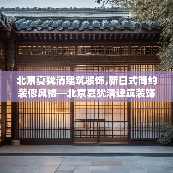 北京夏犹清建筑装饰,新日式简约装修风格—北京夏犹清建筑装饰337.a213b214c217fgy.224poiy