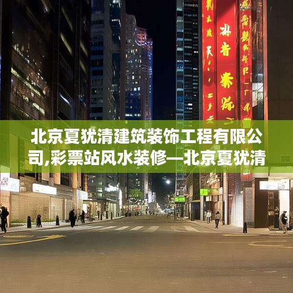北京夏犹清建筑装饰工程有限公司,彩票站风水装修—北京夏犹清建筑装饰工程有限公司201.a77b78c81fgy.88uyk