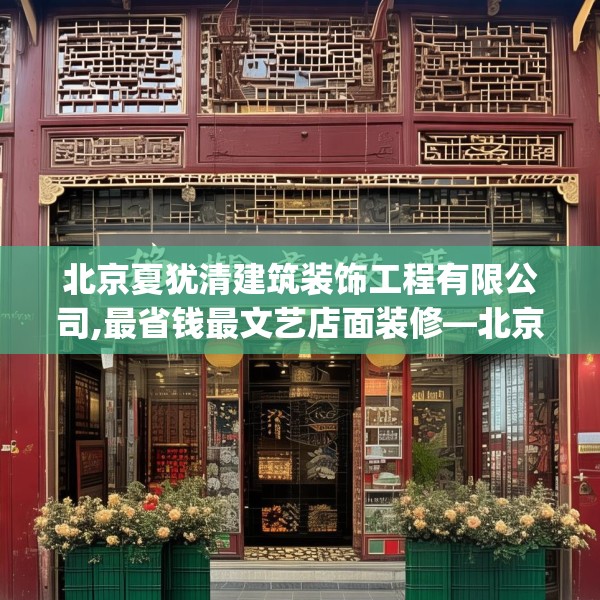 北京夏犹清建筑装饰工程有限公司,最省钱最文艺店面装修—北京夏犹清建筑装饰工程有限公司164.a40b41c44fgy.5176682