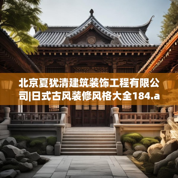 北京夏犹清建筑装饰工程有限公司|日式古风装修风格大全184.a60b61c64fgy.71htyj