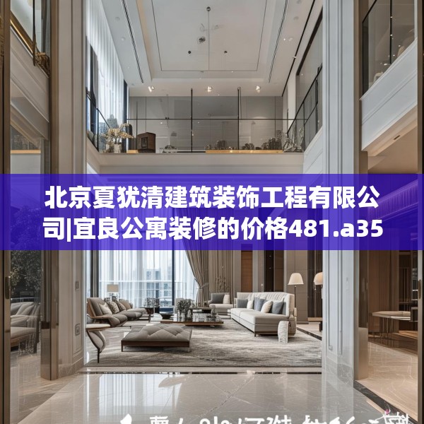 北京夏犹清建筑装饰工程有限公司|宜良公寓装修的价格481.a357b358c361fgy.368poiy