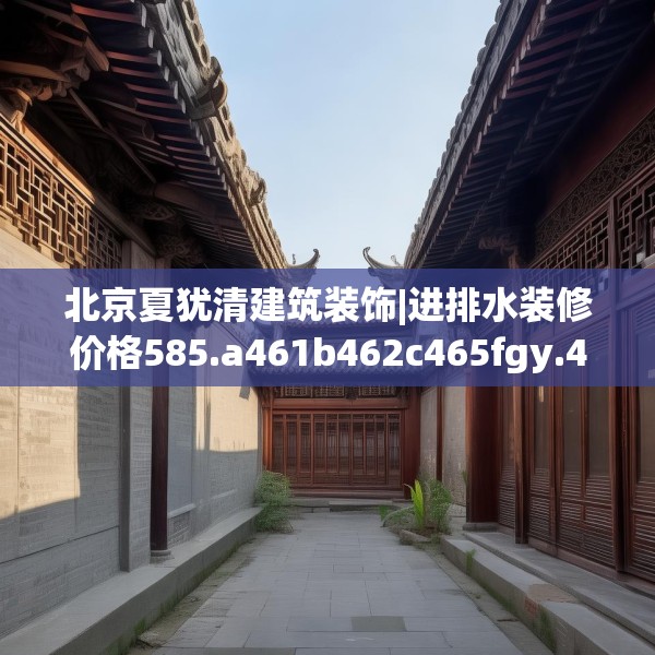 北京夏犹清建筑装饰|进排水装修价格585.a461b462c465fgy.472fghfd