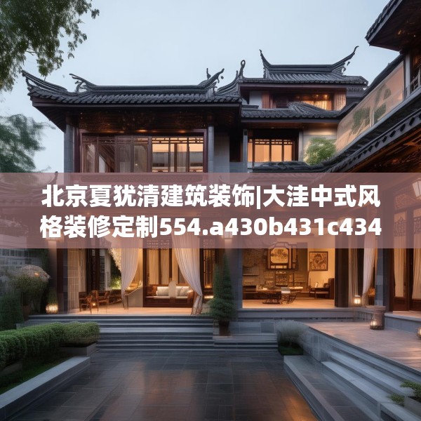 北京夏犹清建筑装饰|大洼中式风格装修定制554.a430b431c434fgy.441xczxv