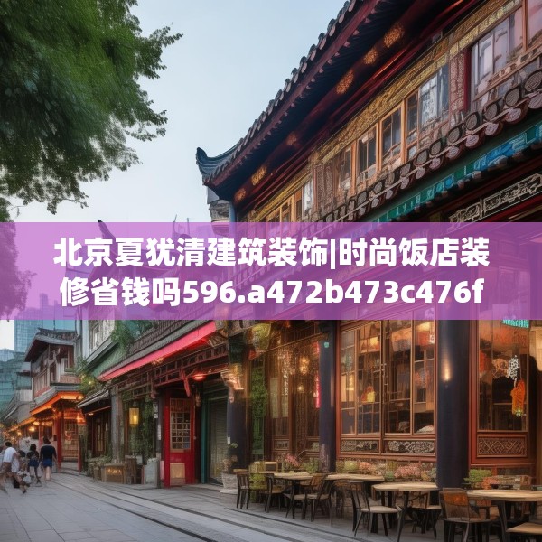 北京夏犹清建筑装饰|时尚饭店装修省钱吗596.a472b473c476fgy.48376658