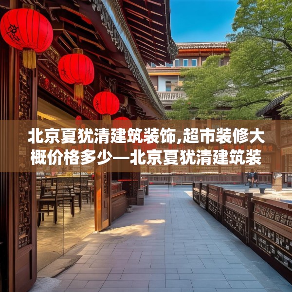 北京夏犹清建筑装饰,超市装修大概价格多少—北京夏犹清建筑装饰151.a27b28c31fgy.38fdsfds