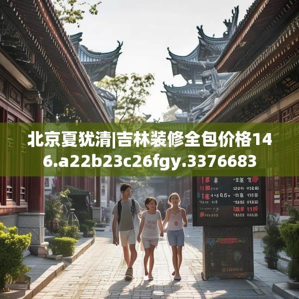 北京夏犹清|吉林装修全包价格146.a22b23c26fgy.3376683
