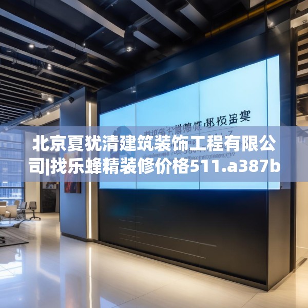 北京夏犹清建筑装饰工程有限公司|找乐蜂精装修价格511.a387b388c391fgy.398fdsfds