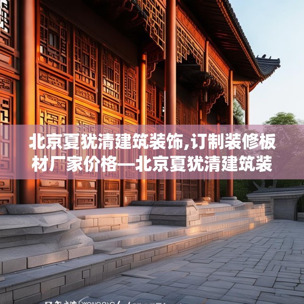 北京夏犹清建筑装饰,订制装修板材厂家价格—北京夏犹清建筑装饰376.a252b253c256fgy.263dewqe