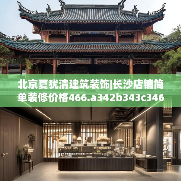 北京夏犹清建筑装饰|长沙店铺简单装修价格466.a342b343c346fgy.353dewqe