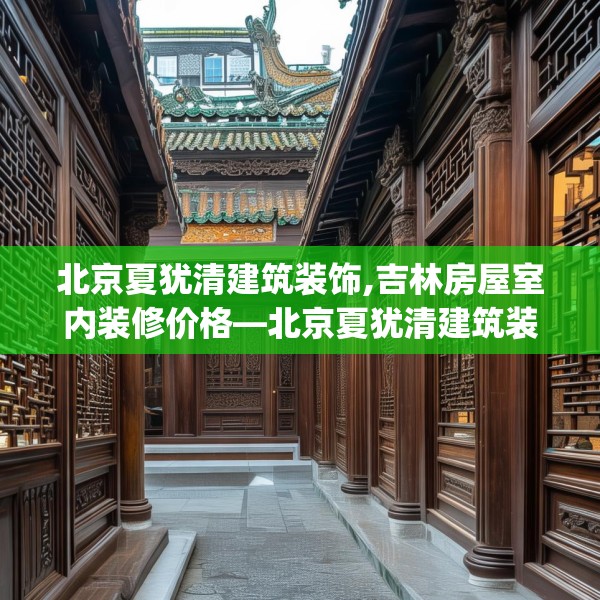 北京夏犹清建筑装饰,吉林房屋室内装修价格—北京夏犹清建筑装饰327.a203b204c207fgy.214uyk