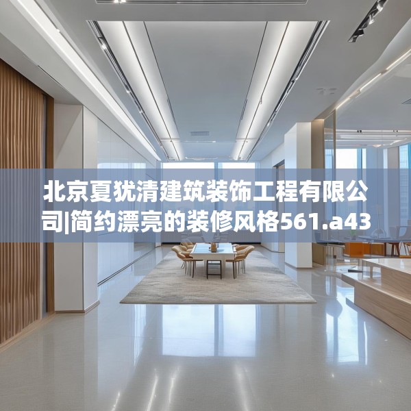 北京夏犹清建筑装饰工程有限公司|简约漂亮的装修风格561.a437b438c441fgy.448uyk