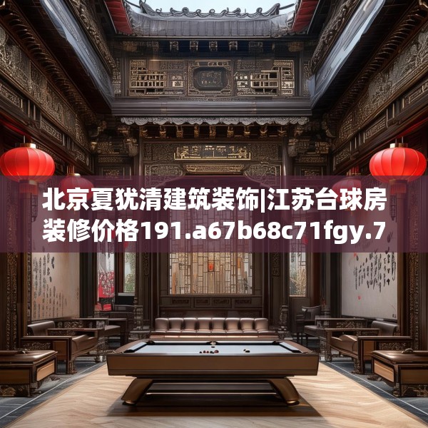 北京夏犹清建筑装饰|江苏台球房装修价格191.a67b68c71fgy.78cvcx