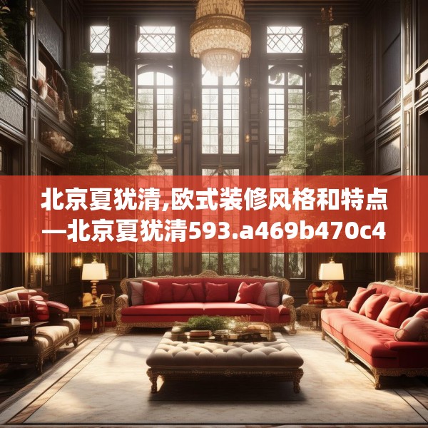 北京夏犹清,欧式装修风格和特点—北京夏犹清593.a469b470c473fgy.480bnbn