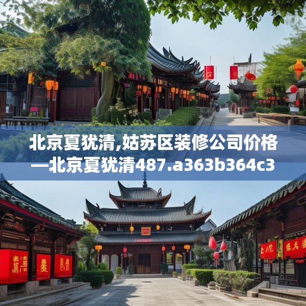 北京夏犹清,姑苏区装修公司价格—北京夏犹清487.a363b364c367fgy.374jhhj