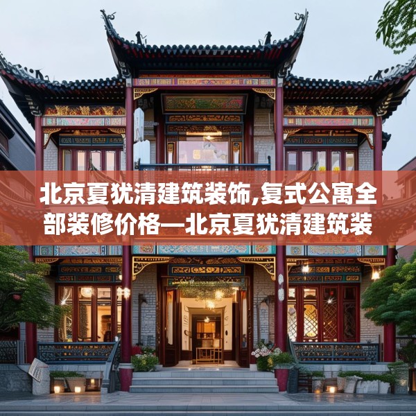 北京夏犹清建筑装饰,复式公寓全部装修价格—北京夏犹清建筑装饰382.a258b259c262fgy.269htyj