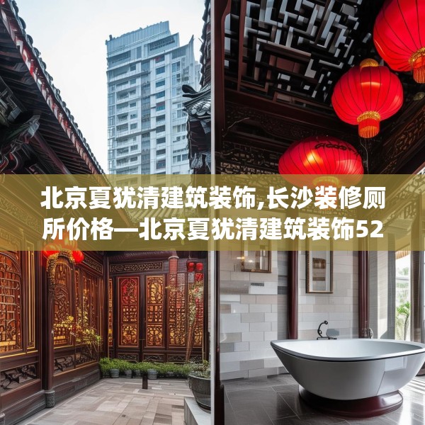 北京夏犹清建筑装饰,长沙装修厕所价格—北京夏犹清建筑装饰525.a401b402c405fgy.412uyk