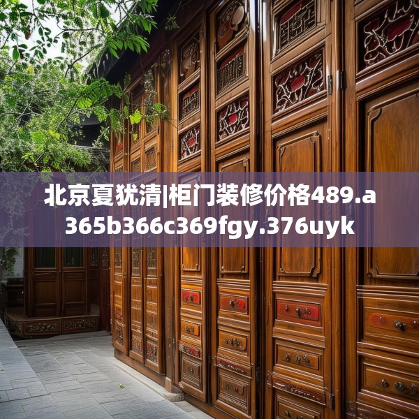 北京夏犹清|柜门装修价格489.a365b366c369fgy.376uyk