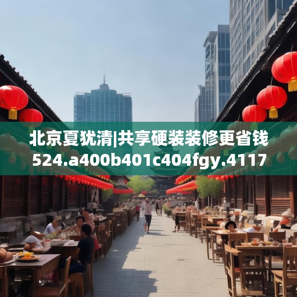 北京夏犹清|共享硬装装修更省钱524.a400b401c404fgy.41176662