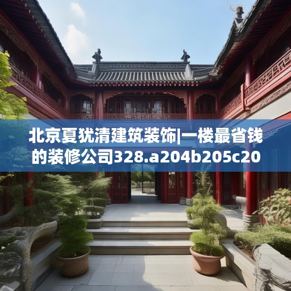 北京夏犹清建筑装饰|一楼最省钱的装修公司328.a204b205c208fgy.215htyj