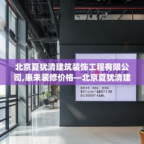 北京夏犹清建筑装饰工程有限公司,惠来装修价格—北京夏犹清建筑装饰工程有限公司347.a223b224c227fgy.234fds
