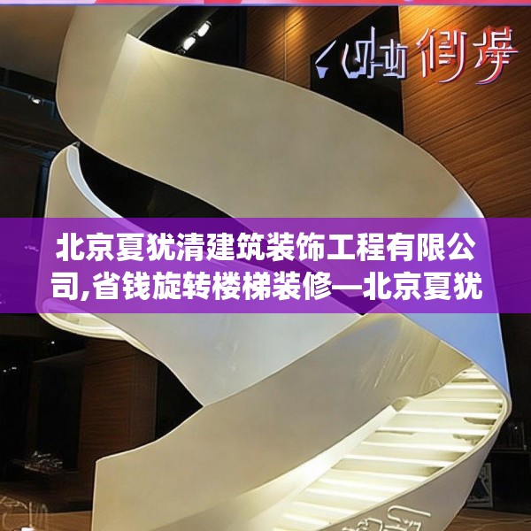北京夏犹清建筑装饰工程有限公司,省钱旋转楼梯装修—北京夏犹清建筑装饰工程有限公司518.a394b395c398fgy.405xczxv