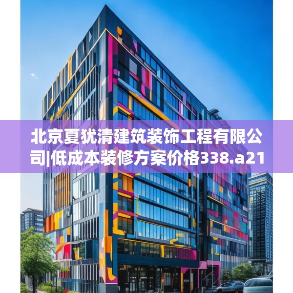北京夏犹清建筑装饰工程有限公司|低成本装修方案价格338.a214b215c218fgy.225xczxv