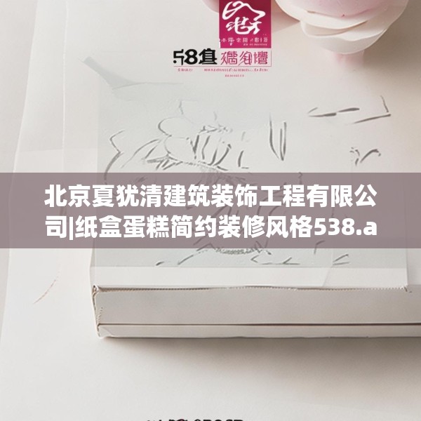 北京夏犹清建筑装饰工程有限公司|纸盒蛋糕简约装修风格538.a414b415c418fgy.425dewqe