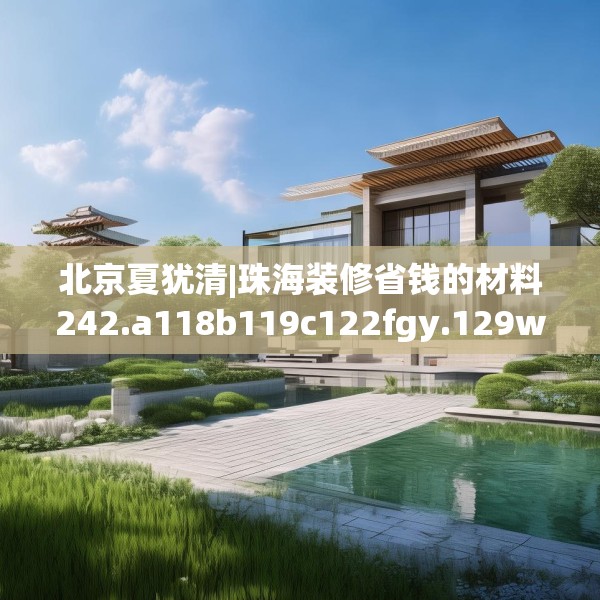 北京夏犹清|珠海装修省钱的材料242.a118b119c122fgy.129wew