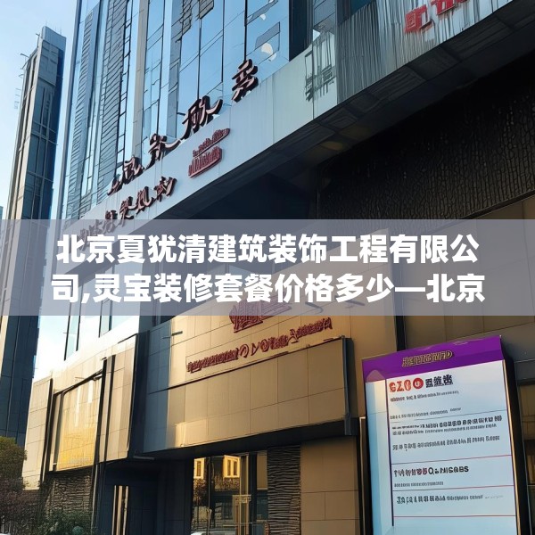 北京夏犹清建筑装饰工程有限公司,灵宝装修套餐价格多少—北京夏犹清建筑装饰工程有限公司313.a189b190c193fgy.200fdsfds