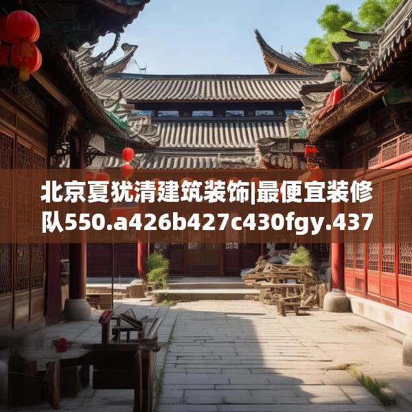 北京夏犹清建筑装饰|最便宜装修队550.a426b427c430fgy.437sdA