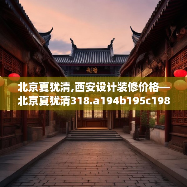 北京夏犹清,西安设计装修价格—北京夏犹清318.a194b195c198fgy.205lkjl